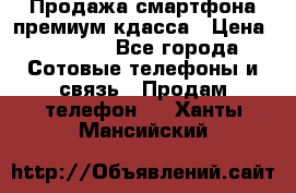 Продажа смартфона премиум кдасса › Цена ­ 7 990 - Все города Сотовые телефоны и связь » Продам телефон   . Ханты-Мансийский